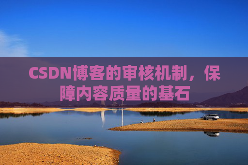 CSDN博客的审核机制，保障内容质量的基石
